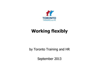 Working flexibly
by Toronto Training and HR
September 2013
 