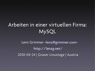Arbeiten in einer virtuellen Firma:
             MySQL
      Lenz Grimmer <lenz@grimmer.com>
                   <
              http://lenzg.net/
    2010-04-24 | Grazer Linuxtage | Austria
 