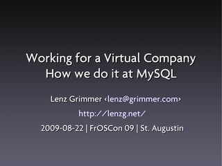Working for a Virtual Company
  How we do it at MySQL
    Lenz Grimmer <lenz@grimmer.com>
                 <
            http://lenzg.net/
  2009-08-22 | FrOSCon 09 | St. Augustin
 