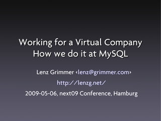 Working for a Virtual Company
  How we do it at MySQL
    Lenz Grimmer <lenz@grimmer.com>
           http://lenzg.net/
 2009-05-06, next09 Conference, Hamburg
 