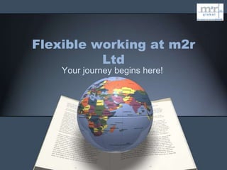 Flexible working at m2r
          Ltd
    Your journey begins here!
 