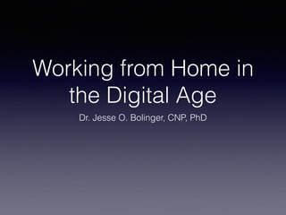 Working from Home in
the Digital Age
Dr. Jesse O. Bolinger, CNP, PhD
 