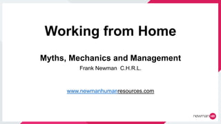 Working from Home
Myths, Mechanics and Management
Frank Newman C.H.R.L.
www.newmanhumanresources.com
 