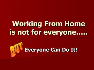 Working From Home is not for everyone….. Everyone Can Do It!  BUT 