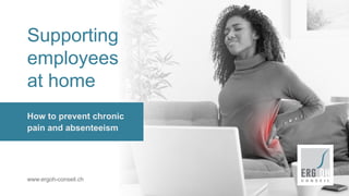 Supporting
employees
at home
How to prevent chronic
pain and absenteeism
www.ergoh-conseil.ch
 