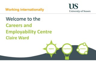 Working internationally

Welcome to the
Careers and
Employability Centre
Claire Ward

claire

 