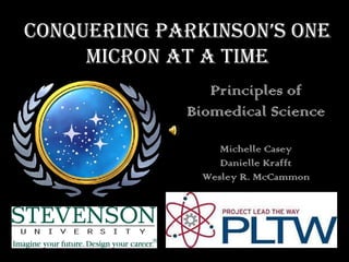 CONQUERING Parkinson’s One Micron at a time Principles of Biomedical Science Michelle Casey Danielle Krafft Wesley R. McCammon 
