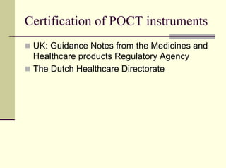 Certification of POCT instruments
 UK: Guidance Notes from the Medicines and
 Healthcare products Regulatory Agency
 The Dutch Healthcare Directorate
 
