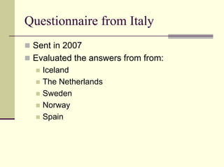Questionnaire from Italy
 Sent in 2007
 Evaluated the answers from from:
   Iceland
   The Netherlands
   Sweden
   Norway
   Spain
 