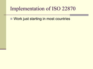 Implementation of ISO 22870
 Work just starting in most countries
 