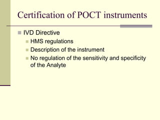 Certification of POCT instruments
 IVD Directive
   HMS regulations
   Description of the instrument
   No regulation of the sensitivity and specificity
   of the Analyte
 