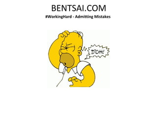 BENTSAI.COM
#WorkingHard - Admitting Mistakes
 