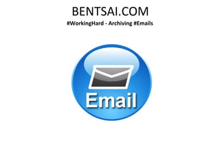 BENTSAI.COM
#WorkingHard - Archiving #Emails
 