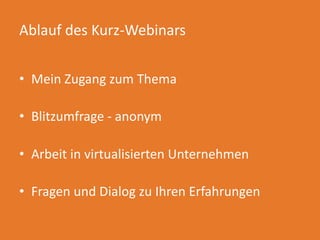 Ablauf des Kurz-Webinars
• Mein Zugang zum Thema
• Blitzumfrage - anonym
• Arbeit in virtualisierten Unternehmen
• Fragen und Dialog zu Ihren Erfahrungen
 