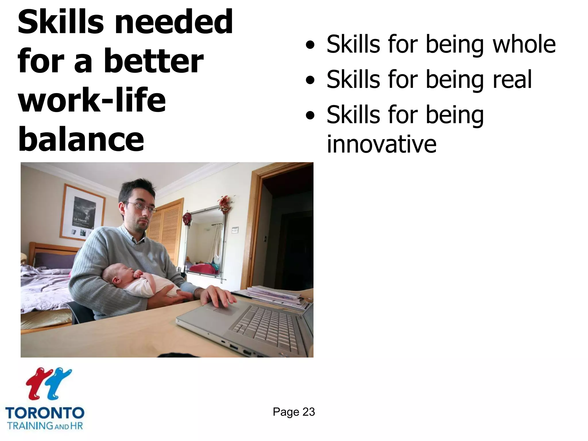 Skills needed
for a better
work-life
balance
• Skills for being whole
• Skills for being real
• Skills for being
innovative
Page 23
 
