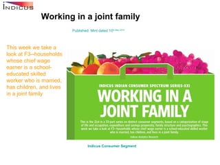 Working in a joint family Published: Mint dated 10 th  May 2010 This week we take a look at F3--households whose chief wage earner is a school-educated skilled worker who is married, has children, and lives in a joint family Indicus  Consumer Segment   