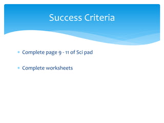 Success Criteria 
 Complete page 9 - 11 of Sci pad 
 Complete worksheets 
 