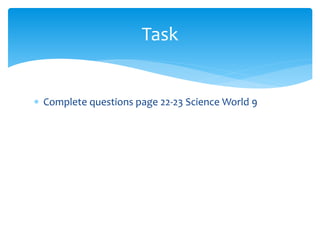 Task 
 Complete questions page 22-23 Science World 9 
 