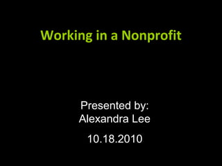 Working in a NonprofitWorking in a Nonprofit
Presented by:
Alexandra Lee
10.18.2010
 
