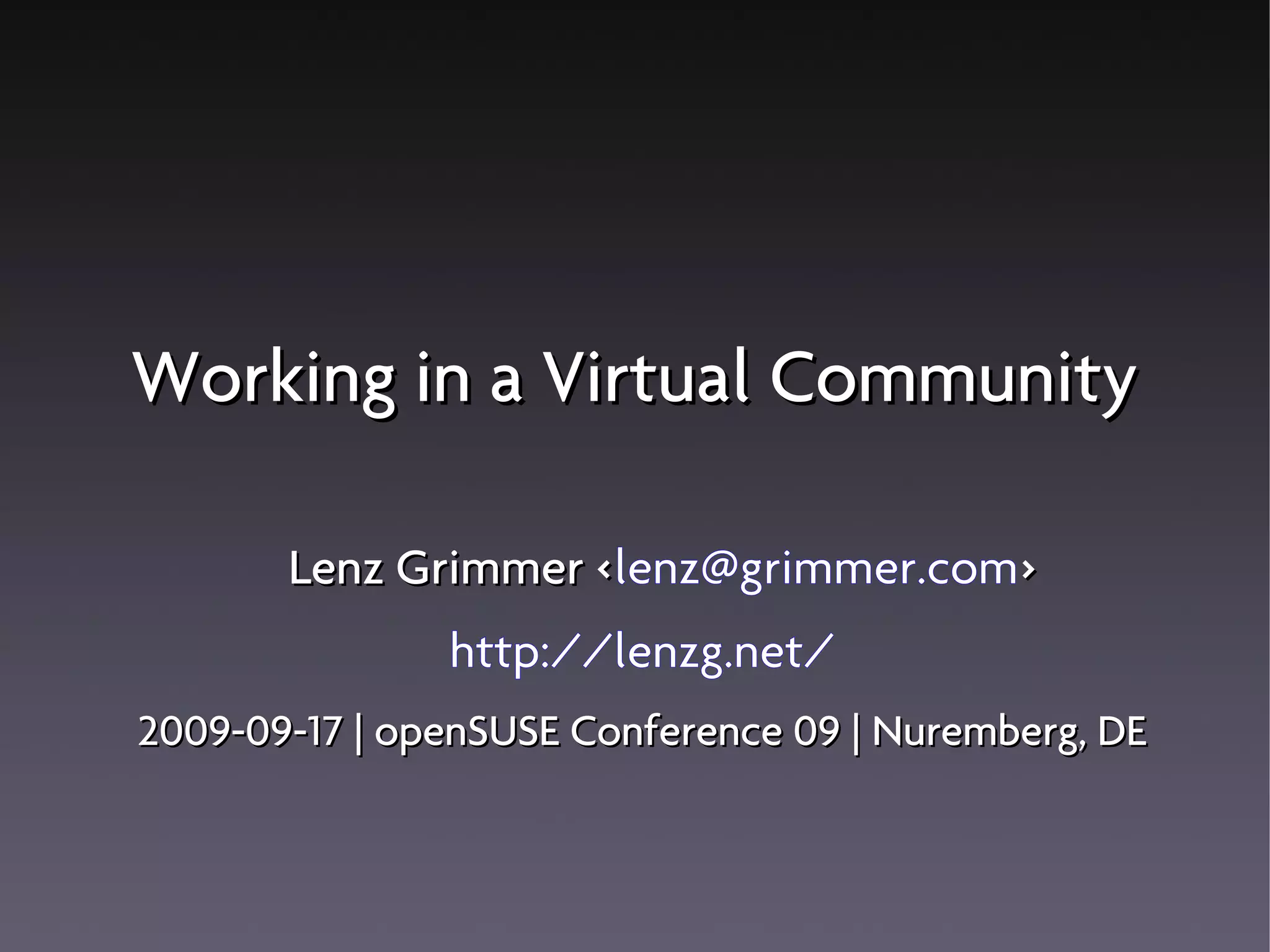 Working in a Virtual Community
Lenz Grimmer <lenz@grimmer.com>
<
http://lenzg.net/
2009-09-17 | openSUSE Conference 09 | Nuremberg, DE