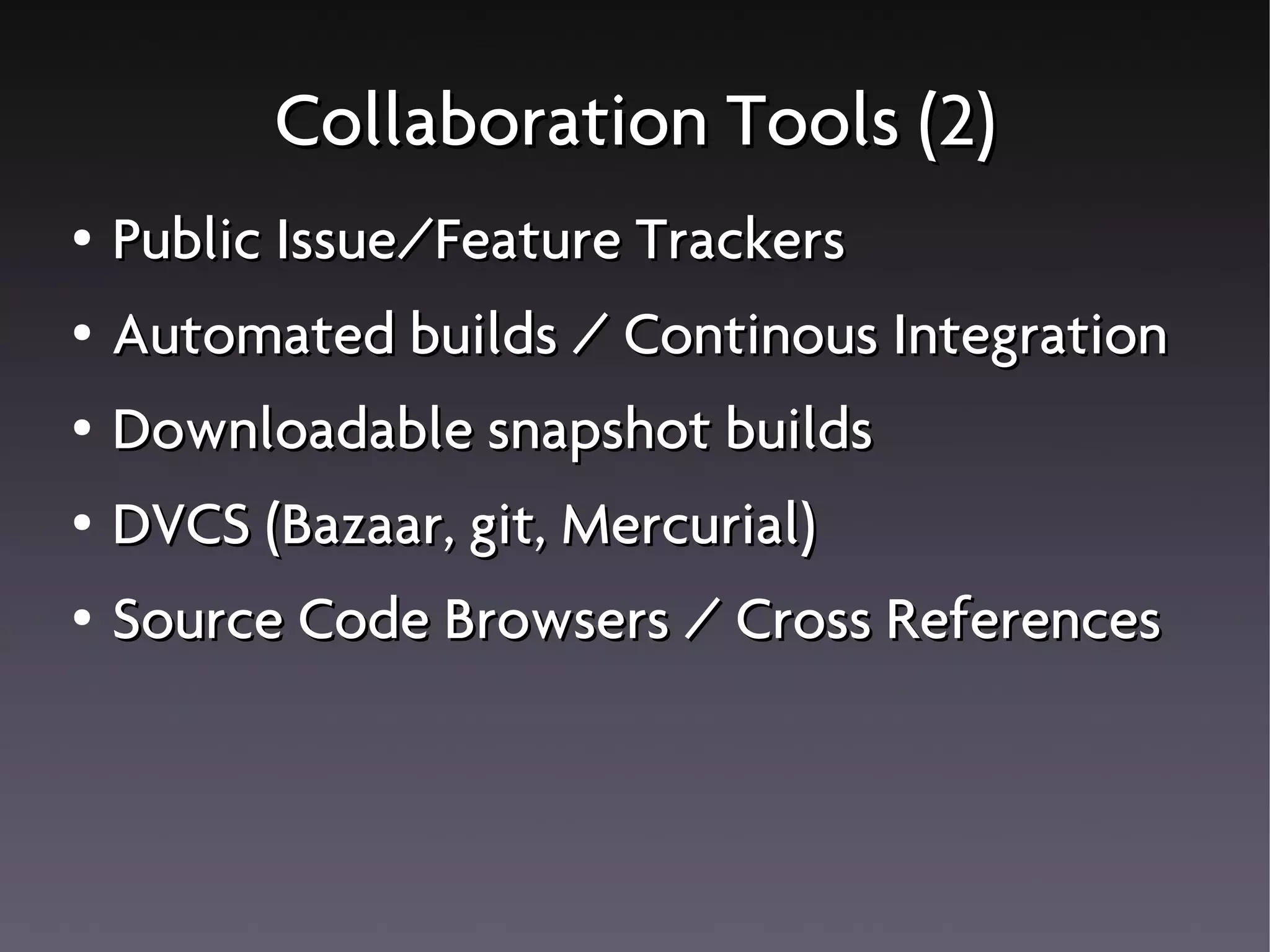 Collaboration Tools (2)
● Public Issue/Feature Trackers
● Automated builds / Continous Integration
● Downloadable snapshot builds
● DVCS (Bazaar, git, Mercurial)
● Source Code Browsers / Cross References