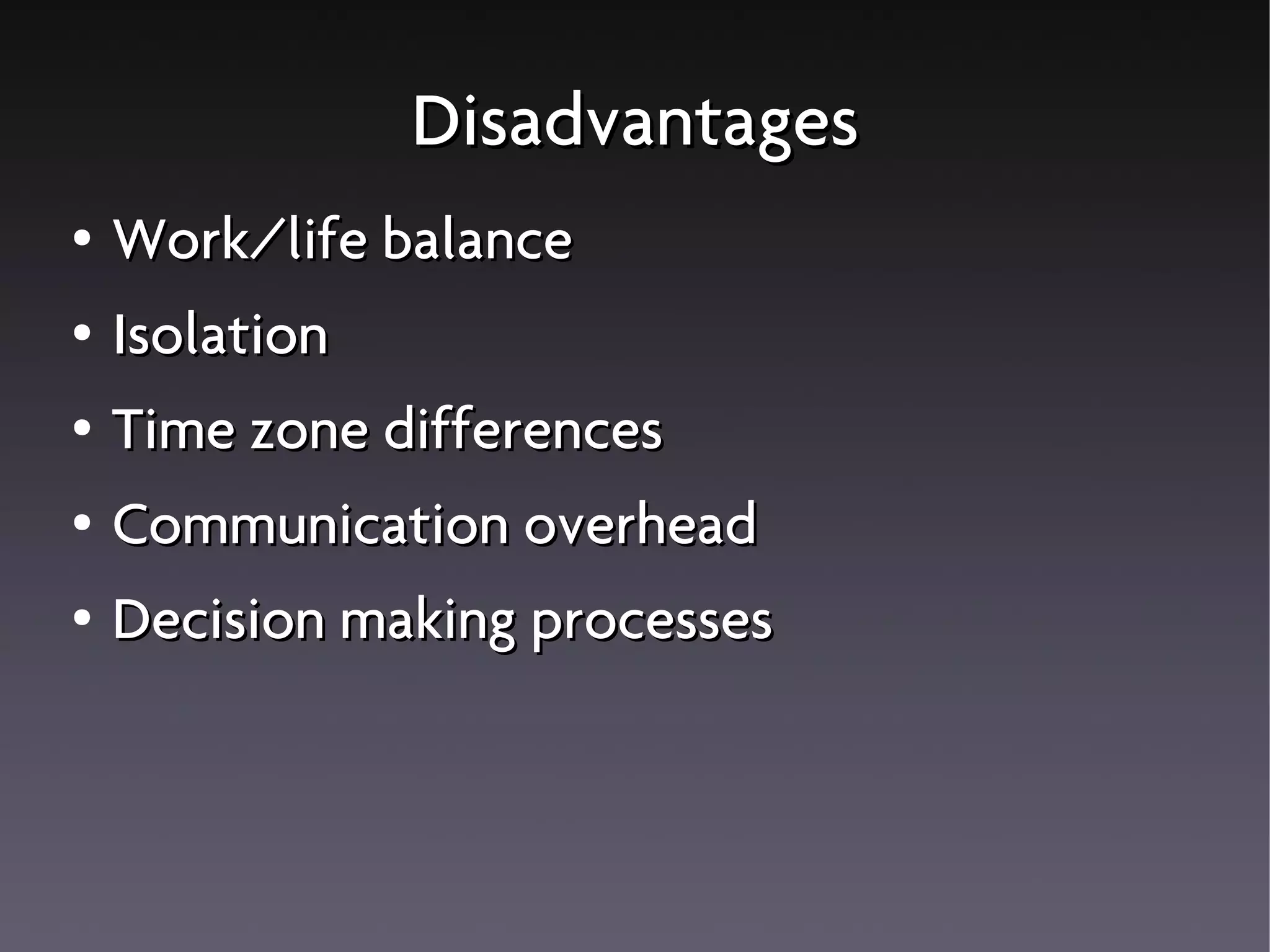 Disadvantages
● Work/life balance
● Isolation
● Time zone differences
● Communication overhead
● Decision making processes