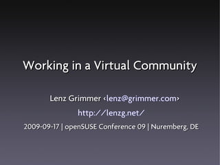 Working in a Virtual Community

       Lenz Grimmer <lenz@grimmer.com>
                    <
               http://lenzg.net/
2009-09-17 | openSUSE Conference 09 | Nuremberg, DE
 