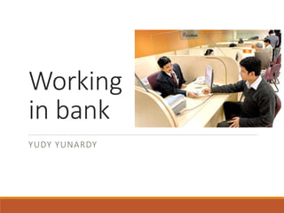 Working
in bank
YUDY YUNARDY
 