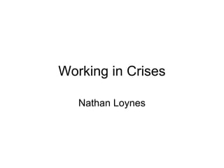 Working in Crises

   Nathan Loynes
 