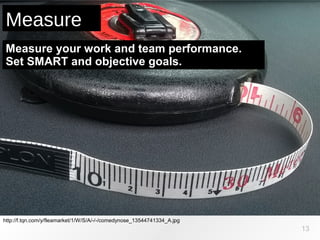 http://f.tqn.com/y/fleamarket/1/W/S/A/-/-/comedynose_13544741334_A.jpg
Measure
13
Measure your work and team performance.
Set SMART and objective goals.
 