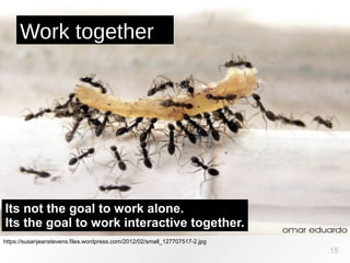 https://susanjeanstevens.files.wordpress.com/2012/02/small_127707517-2.jpg
Work together
15
Its not the goal to work alone.
Its the goal to work interactive together.
 