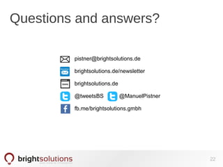 Questions and answers?
pistner@brightsolutions.de
brightsolutions.de/newsletter
brightsolutions.de
@tweetsBS @ManuelPistner
fb.me/brightsolutions.gmbh
22
 