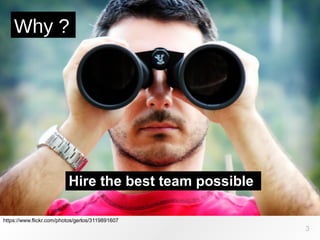 https://www.flickr.com/photos/gerlos/3119891607
Why ?
3
Hire the best team possible
 