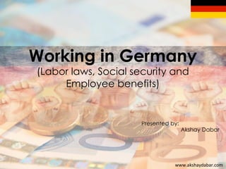 www.akshaydabar.com	
  
Presented by:
Akshay Dabar
Working in Germany
(Labor laws, Social security and
Employee benefits)	
  
 