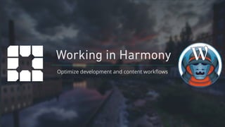 Working in Harmony
Optimize development and content workﬂows
 