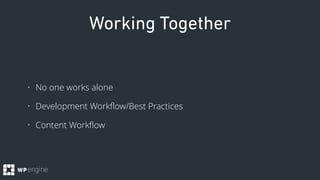 Working Together
• No one works alone
• Development Workﬂow/Best Practices
• Content Workﬂow
 