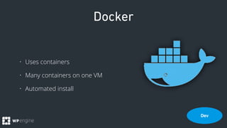 Docker
• Uses containers
• Many containers on one VM
• Automated install
Dev
 