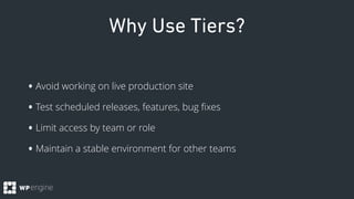 Why Use Tiers?
•Avoid working on live production site
•Test scheduled releases, features, bug ﬁxes
•Limit access by team o...