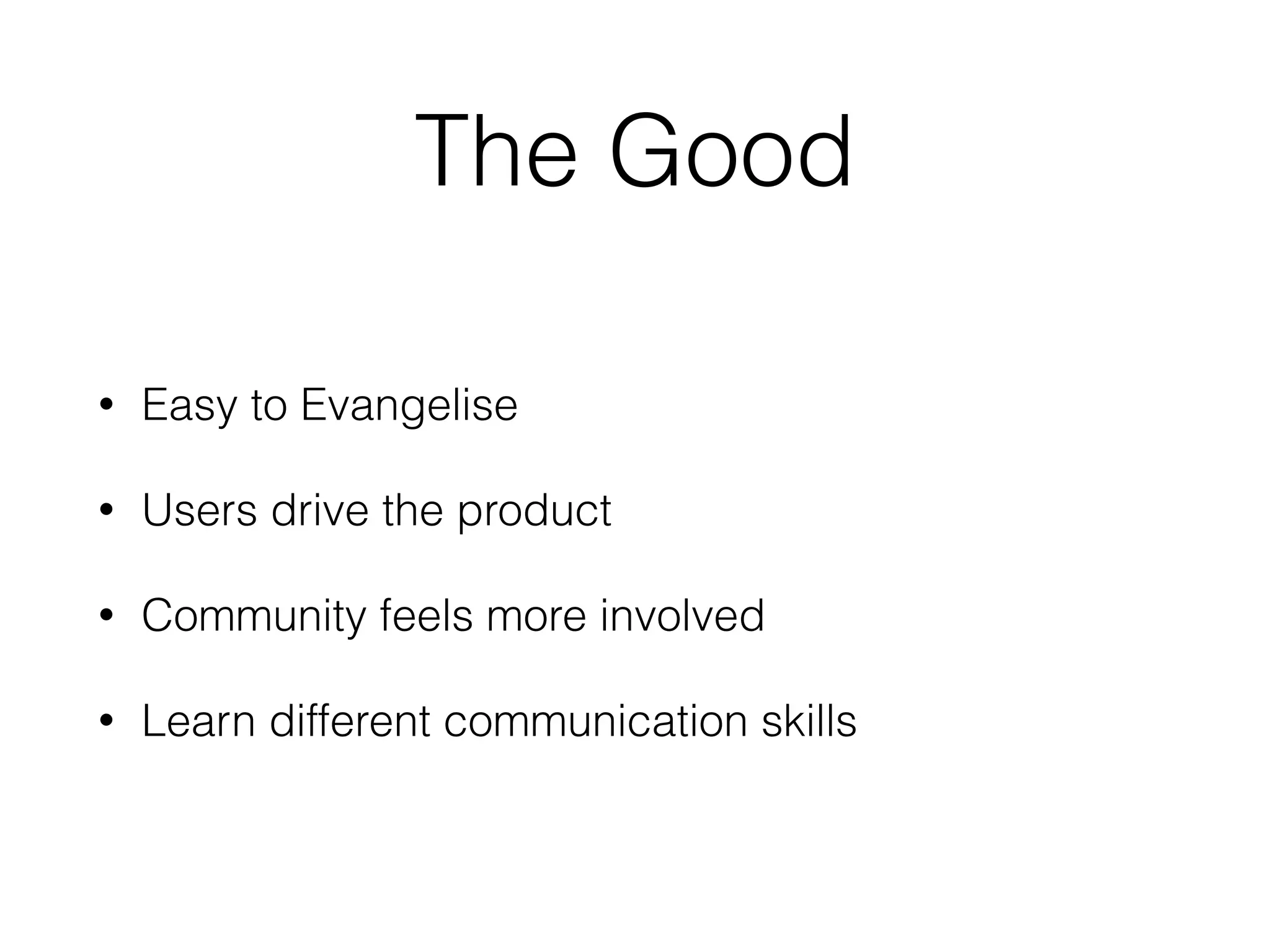 The Good • Easy to Evangelise • Users drive the product • Community feels more involved • Learn different communication skills