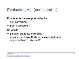 Evaluating AfL  (continued…) Do students have opportunities for: self-correction? peer assessment? Do adults: pinpoint students’ strengths? ensure that those likely to be excluded have opportunities to take part?  