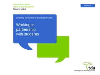 Learning environment and partnerships Special educational  needs and/or disabilities Training toolkit Working in partnership  with students Session 17 