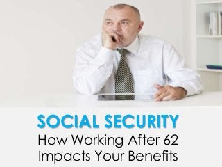 SOCIAL SECURITY
How Working After 62
Impacts Your Benefits
 