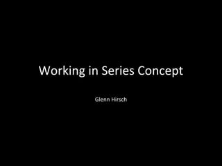 Working in Series Concept
Glenn Hirsch

 