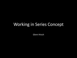 Working in Series Concept
Glenn Hirsch
 
