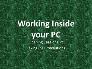 Working Inside
your PC
Opening Case of a Pc
Taking ESD Precautions
 