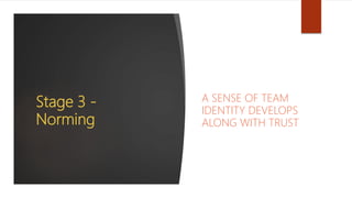 Stage 3 -
Norming
A SENSE OF TEAM
IDENTITY DEVELOPS
ALONG WITH TRUST