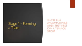Stage 1 - Forming
a Team
PEOPLE FEEL
UNCOMFORTABLE
WHEN THEY FIRST
JOIN A TEAM OR
GROUP