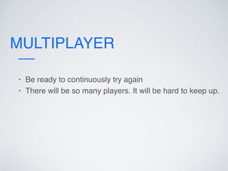 MULTIPLAYER
• Be ready to continuously try again
• There will be so many players. It will be hard to keep up.
 
