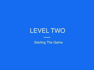 LEVEL TWO
Starting The Game
 