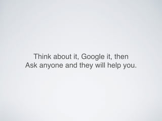 Think about it, Google it, then
Ask anyone and they will help you.
 